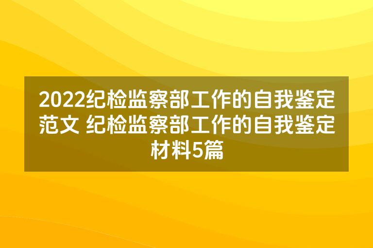 2022纪检监察部工作的自我鉴定范文 纪检监察部工作的自我鉴定材料5篇