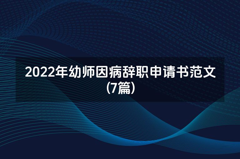2022年幼师因病辞职申请书范文(7篇)
