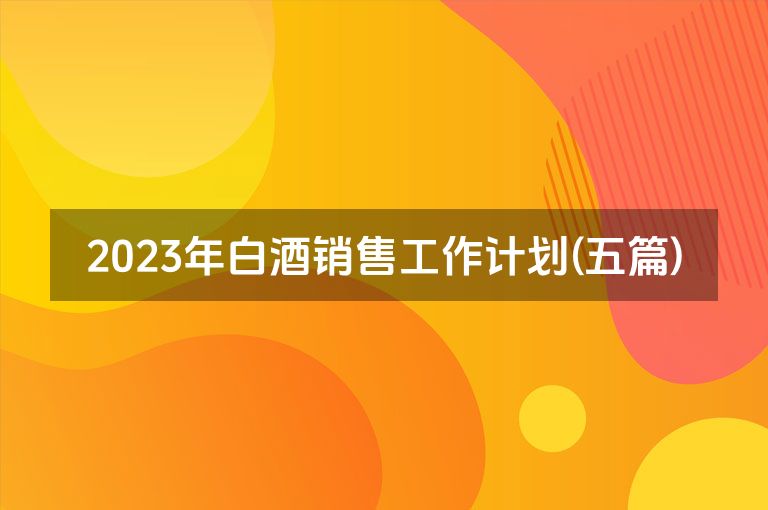 2023年白酒销售工作计划(五篇)