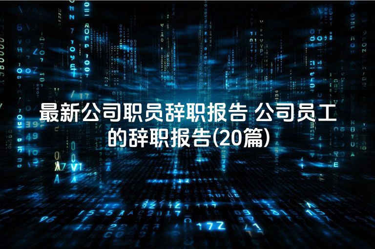 最新公司职员辞职报告 公司员工的辞职报告(20篇)