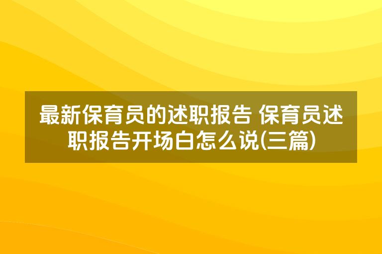 最新保育员的述职报告 保育员述职报告开场白怎么说(三篇) 最新保育员的述职报告 保育员述职报告开场白怎么说(三篇)