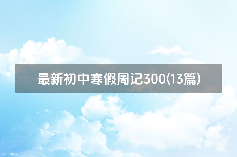 最新初中寒假周记300(13篇)