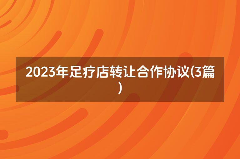 2023年足疗店转让合作协议(3篇)