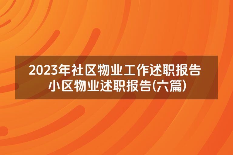 2023年社区物业工作述职报告 小区物业述职报告(六篇) 2023年社区物业工作述职报告 小区物业述职报告(六篇)