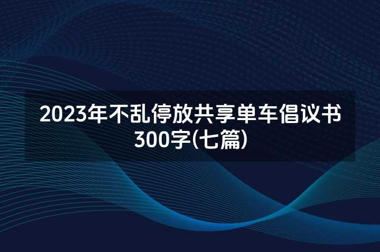 2023年不乱停放共享单车倡议书300字(七篇)