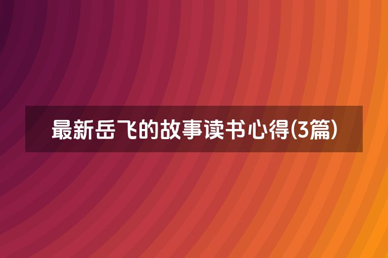 最新岳飞的故事读书心得(3篇)