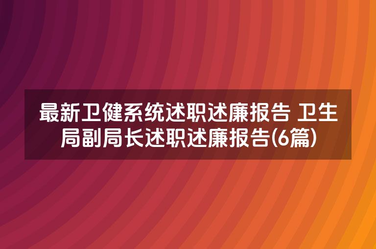 最新卫健系统述职述廉报告 卫生局副局长述职述廉报告(6篇)