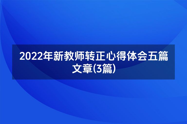 2022年新教师转正心得体会五篇文章(3篇)
