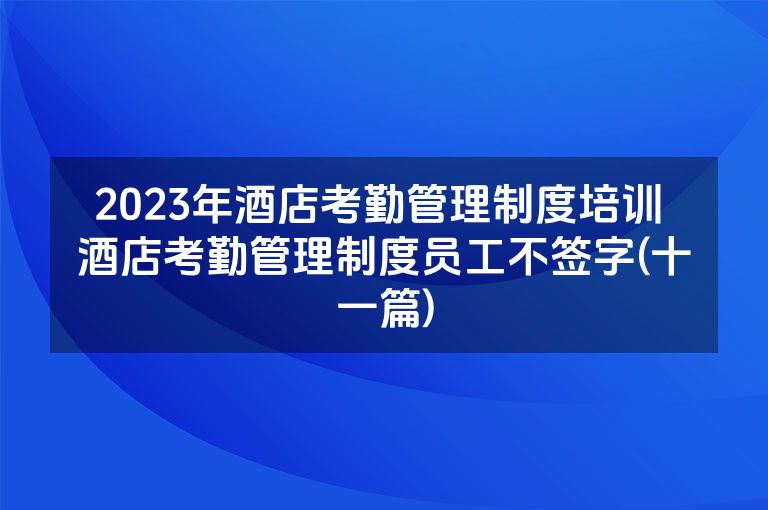 2023年酒店考勤管理制度培训 酒店考勤管理制度员工不签字(十一篇)
