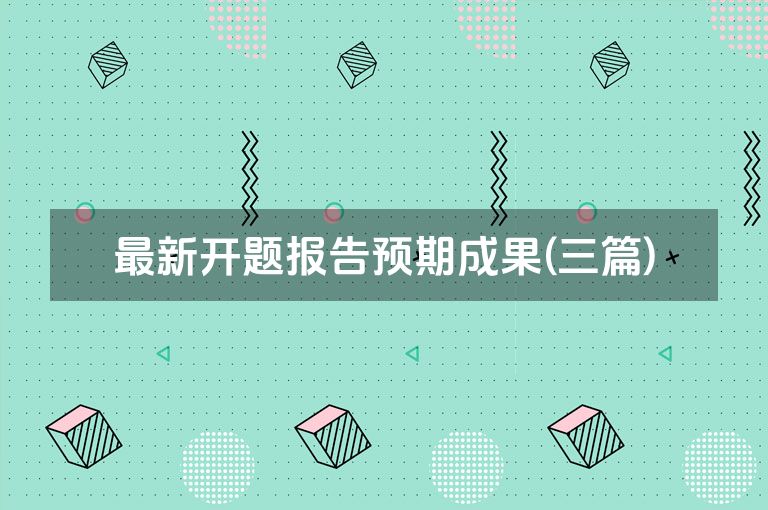 最新开题报告预期成果(三篇)