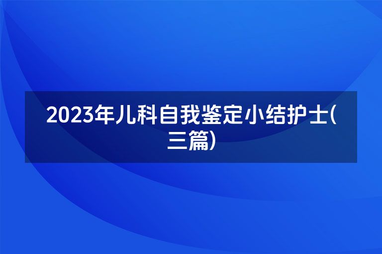 2023年儿科自我鉴定小结护士(三篇)