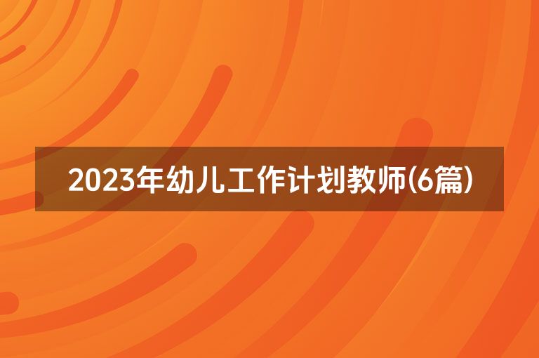 2023年幼儿工作计划教师(6篇)
