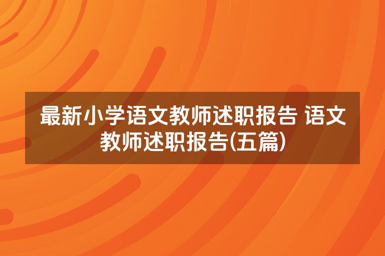 最新小学语文教师述职报告 语文教师述职报告(五篇)