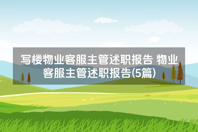 写楼物业客服主管述职报告 物业客服主管述职报告(5篇) 写楼物业客服主管述职报告 物业客服主管述职报告(5篇)