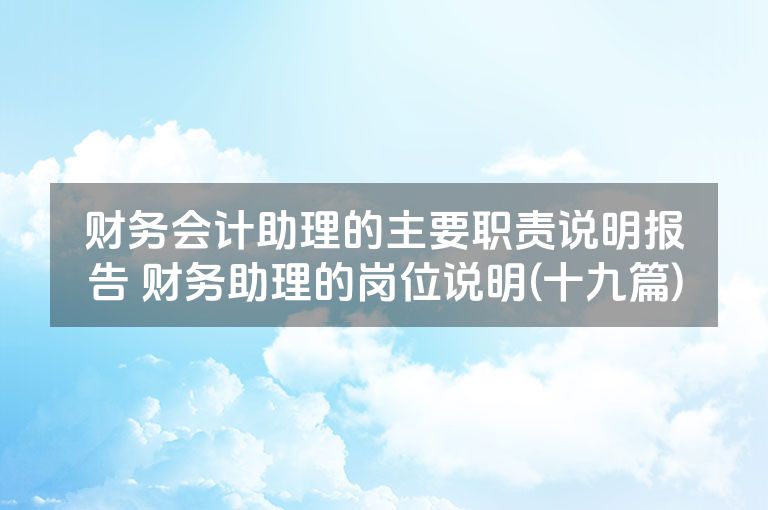 财务会计助理的主要职责说明报告 财务助理的岗位说明(十九篇)