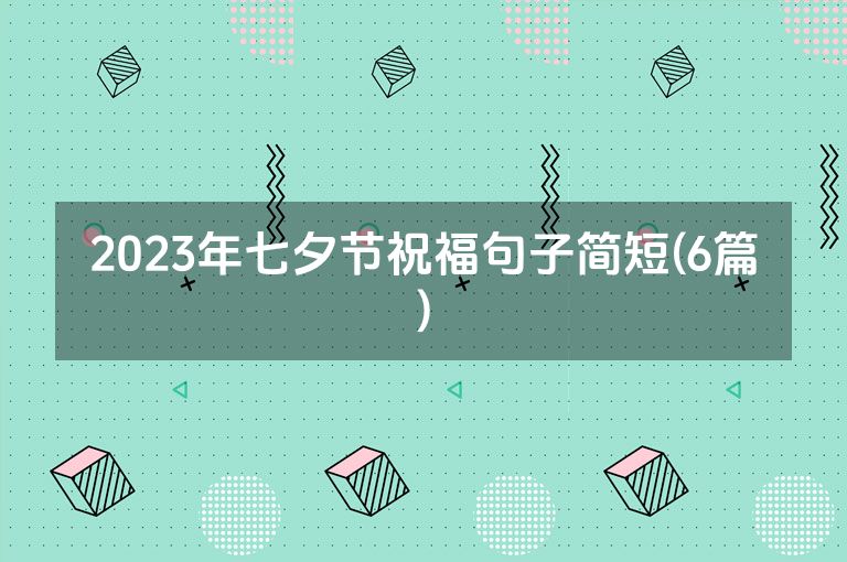 2023年七夕节祝福句子简短(6篇)