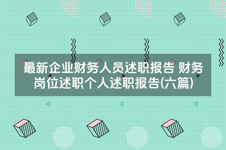 最新企业财务人员述职报告 财务岗位述职个人述职报告(六篇) 最新企业财务人员述职报告 财务岗位述职个人述职报告(六篇)