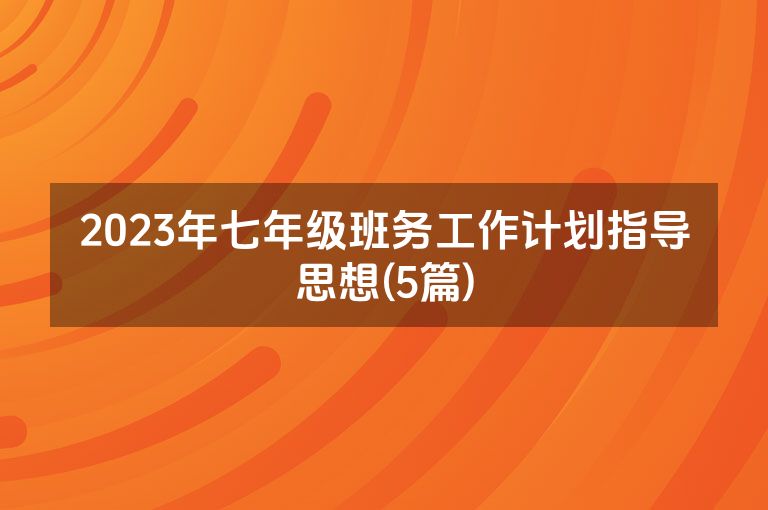 2023年七年级班务工作计划指导思想(5篇)