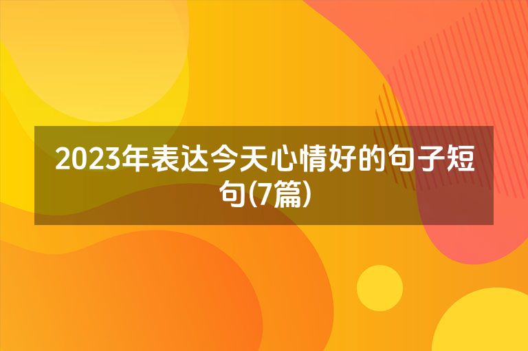 2023年表达今天心情好的句子短句(7篇)
