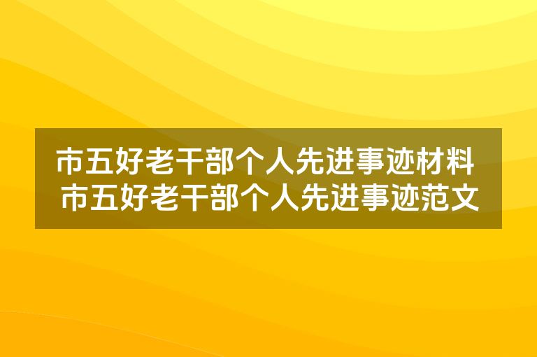 市五好老干部个人先进事迹材料 市五好老干部个人先进事迹范文