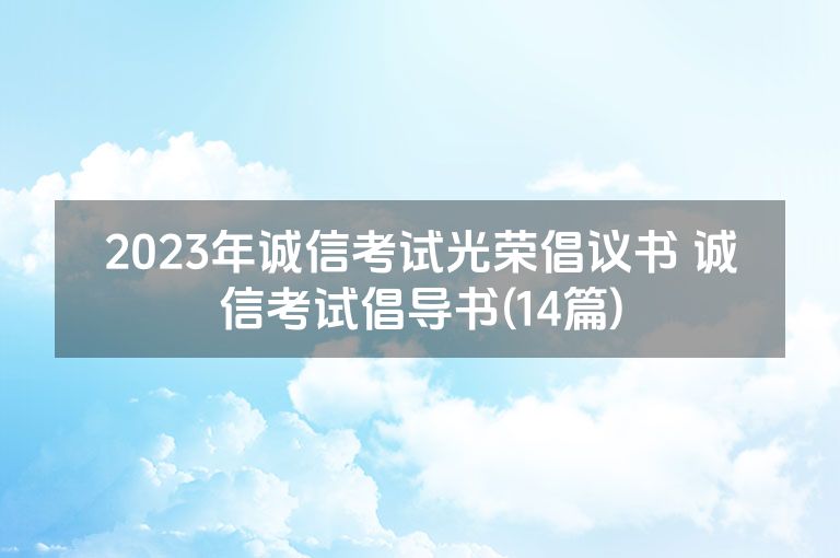 2023年诚信考试光荣倡议书 诚信考试倡导书(14篇)