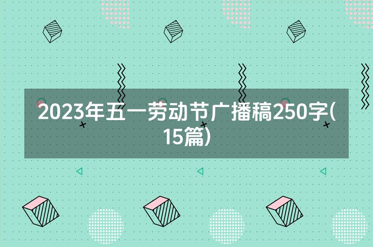 2023年五一劳动节广播稿250字(15篇)