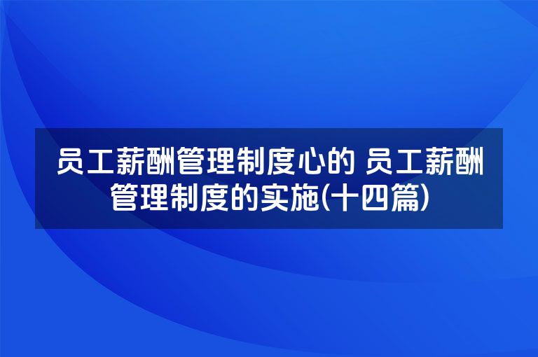 员工薪酬管理制度心的 员工薪酬管理制度的实施(十四篇)