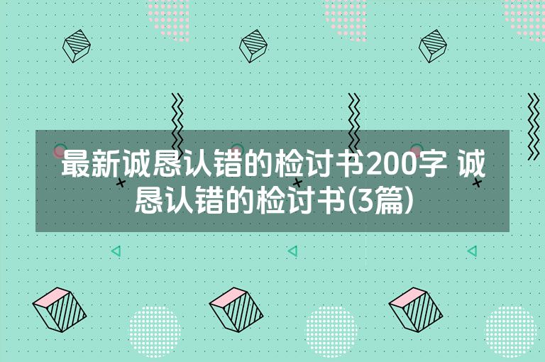 最新诚恳认错的检讨书200字 诚恳认错的检讨书(3篇)