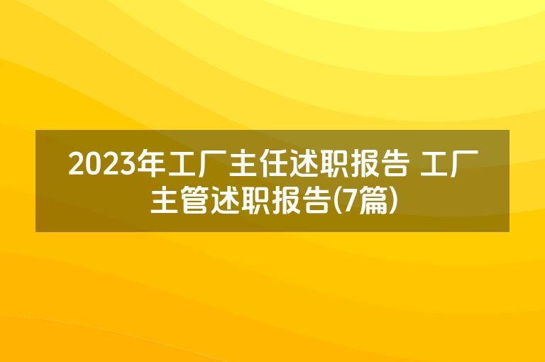 2023年工厂主任述职报告 工厂主管述职报告(7篇)