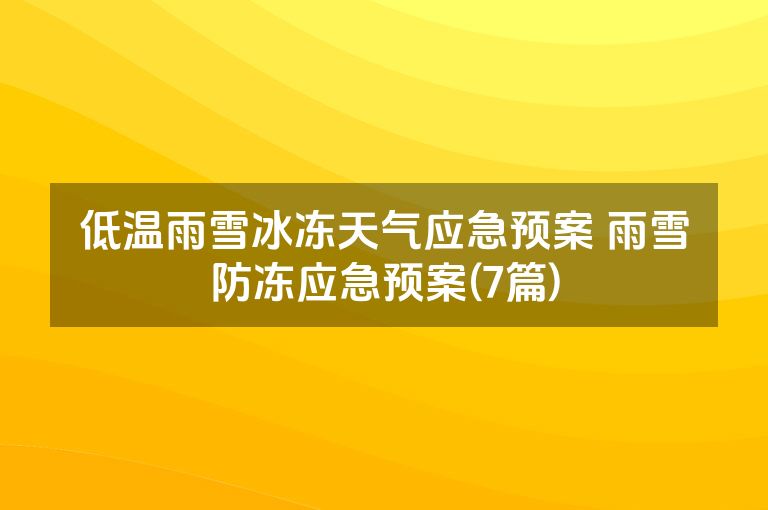 低温雨雪冰冻天气应急预案 雨雪防冻应急预案(7篇)