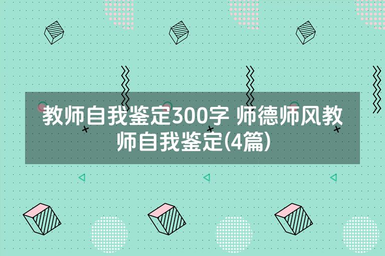 教师自我鉴定300字 师德师风教师自我鉴定(4篇)