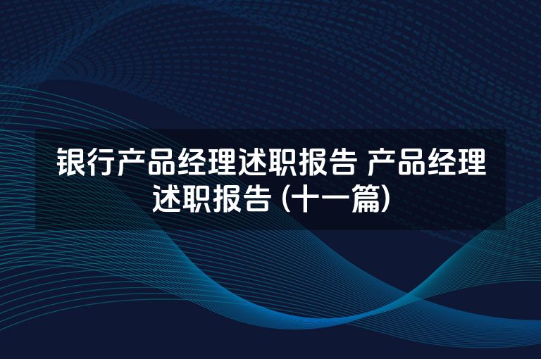 银行产品经理述职报告 产品经理述职报告 (十一篇)