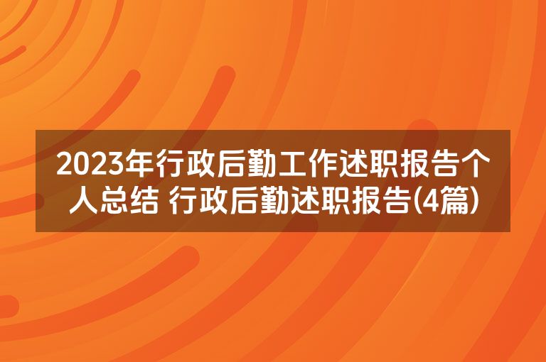 2023年行政后勤工作述职报告个人总结 行政后勤述职报告(4篇)