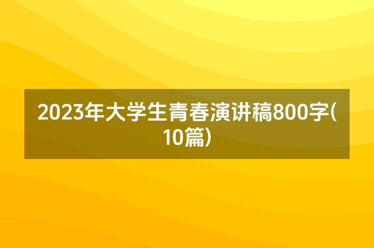 2023年大学生青春演讲稿800字(10篇)