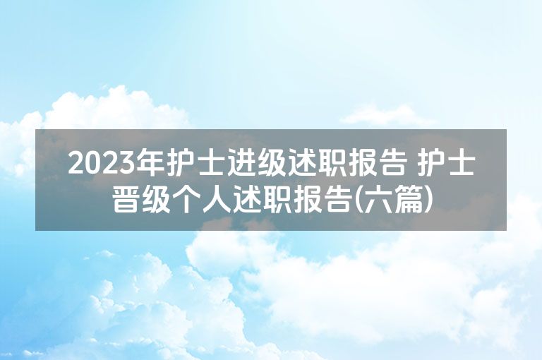 2023年护士进级述职报告 护士晋级个人述职报告(六篇)