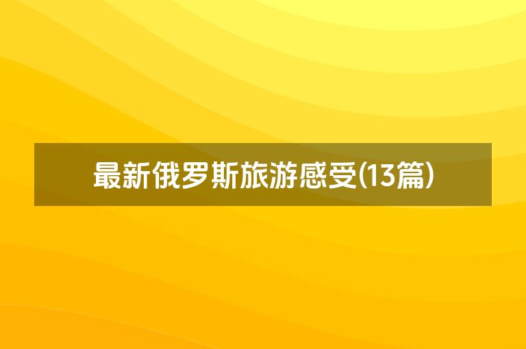 最新俄罗斯旅游感受(13篇)