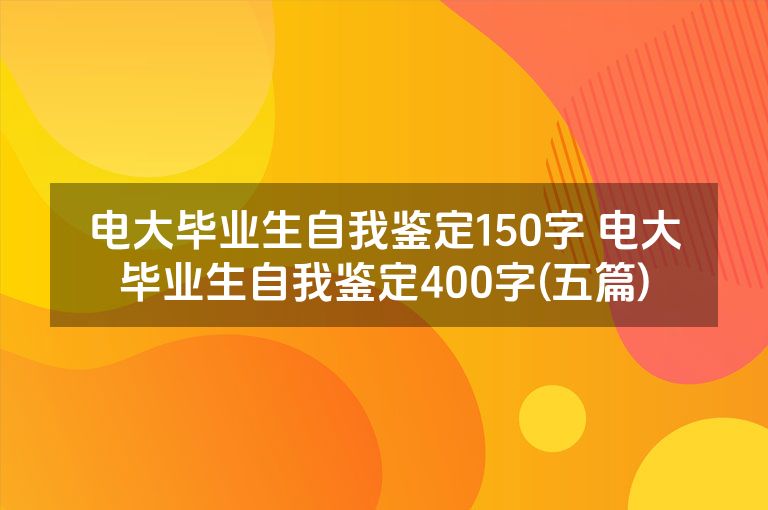电大毕业生自我鉴定150字 电大毕业生自我鉴定400字(五篇)