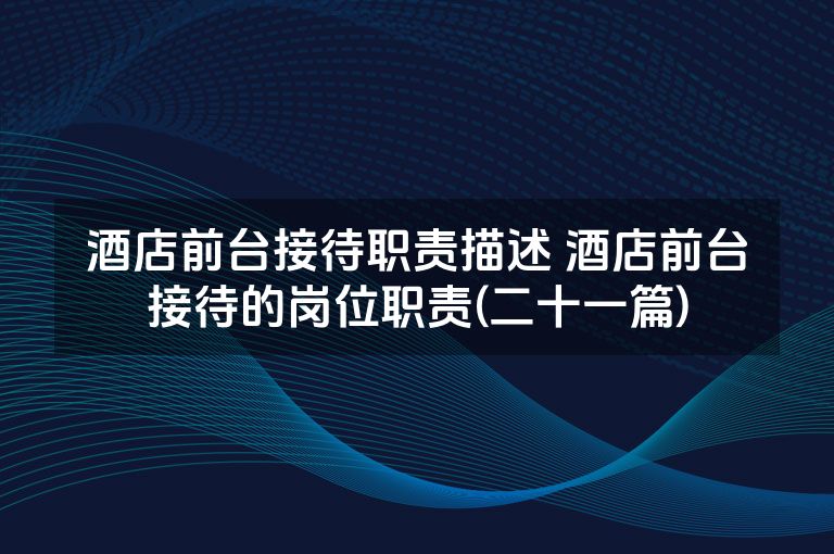 酒店前台接待职责描述 酒店前台接待的岗位职责(二十一篇)