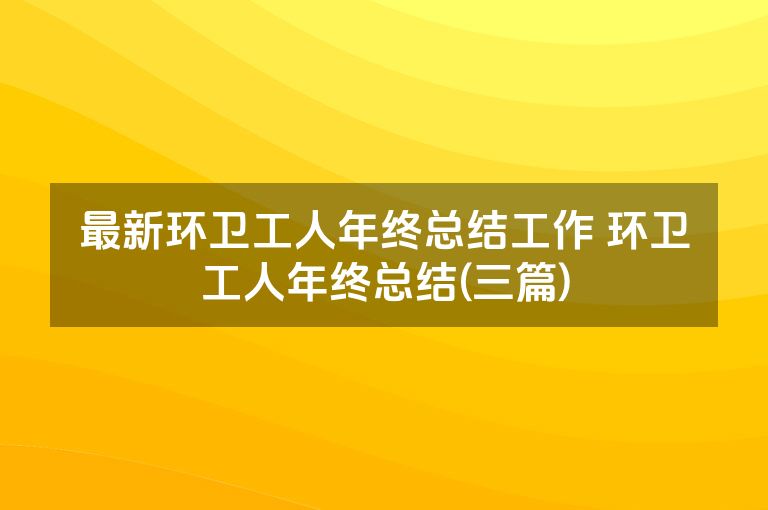 最新环卫工人年终总结工作 环卫工人年终总结(三篇)