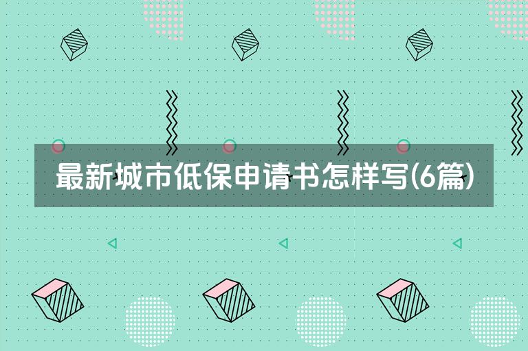 最新城市低保申请书怎样写(6篇)