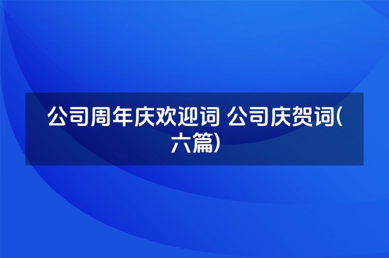 公司周年庆欢迎词 公司庆贺词(六篇)