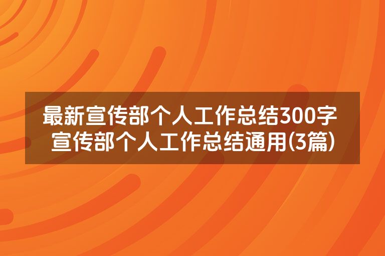 最新宣传部个人工作总结300字 宣传部个人工作总结通用(3篇) 最新宣传部个人工作总结300字 宣传部个人工作总结通用(3篇)
