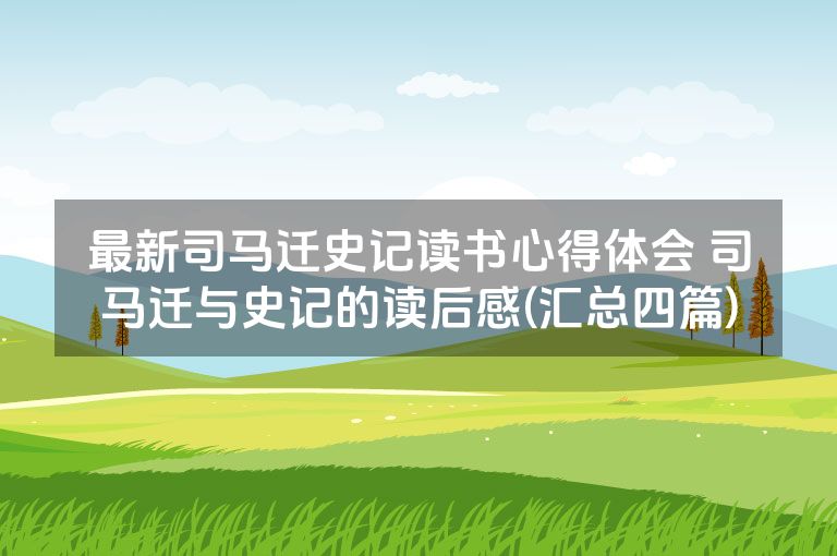 最新司马迁史记读书心得体会 司马迁与史记的读后感(汇总四篇)