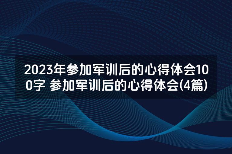 2023年参加军训后的心得体会100字 参加军训后的心得体会(4篇)