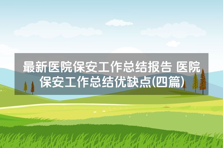 最新医院保安工作总结报告 医院保安工作总结优缺点(四篇)