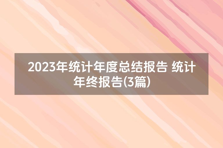 2023年统计年度总结报告 统计年终报告(3篇) 2023年统计年度总结报告 统计年终报告(3篇)