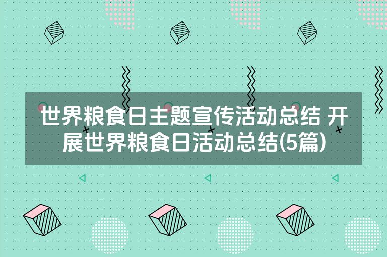 世界粮食日主题宣传活动总结 开展世界粮食日活动总结(5篇)