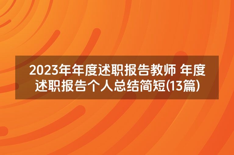 2023年年度述职报告教师 年度述职报告个人总结简短(13篇)