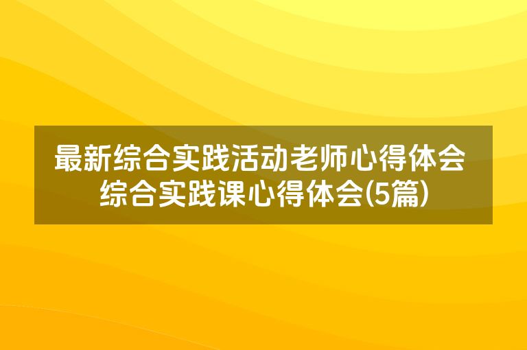 最新综合实践活动老师心得体会 综合实践课心得体会(5篇)
