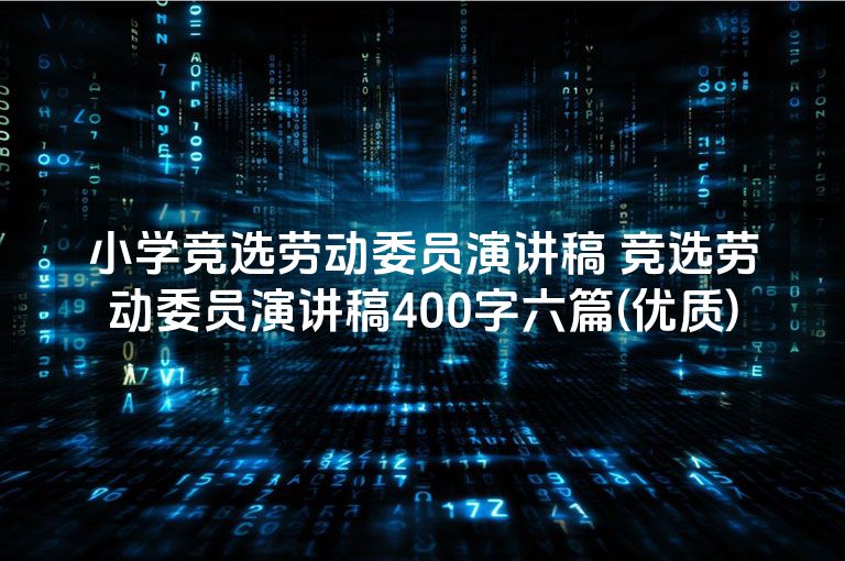 小学竞选劳动委员演讲稿 竞选劳动委员演讲稿400字六篇(优质)